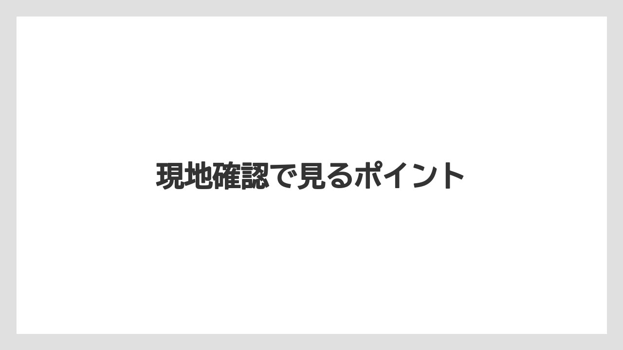 現地確認で見るポイント