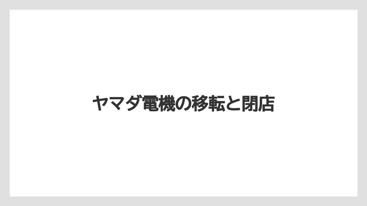 ヤマダ電機の移転と閉店