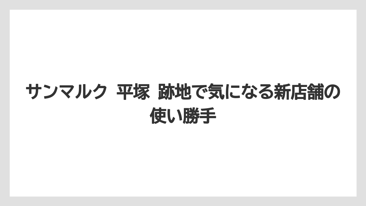 サンマルク 平塚 跡地で気になる新店舗の使い勝手