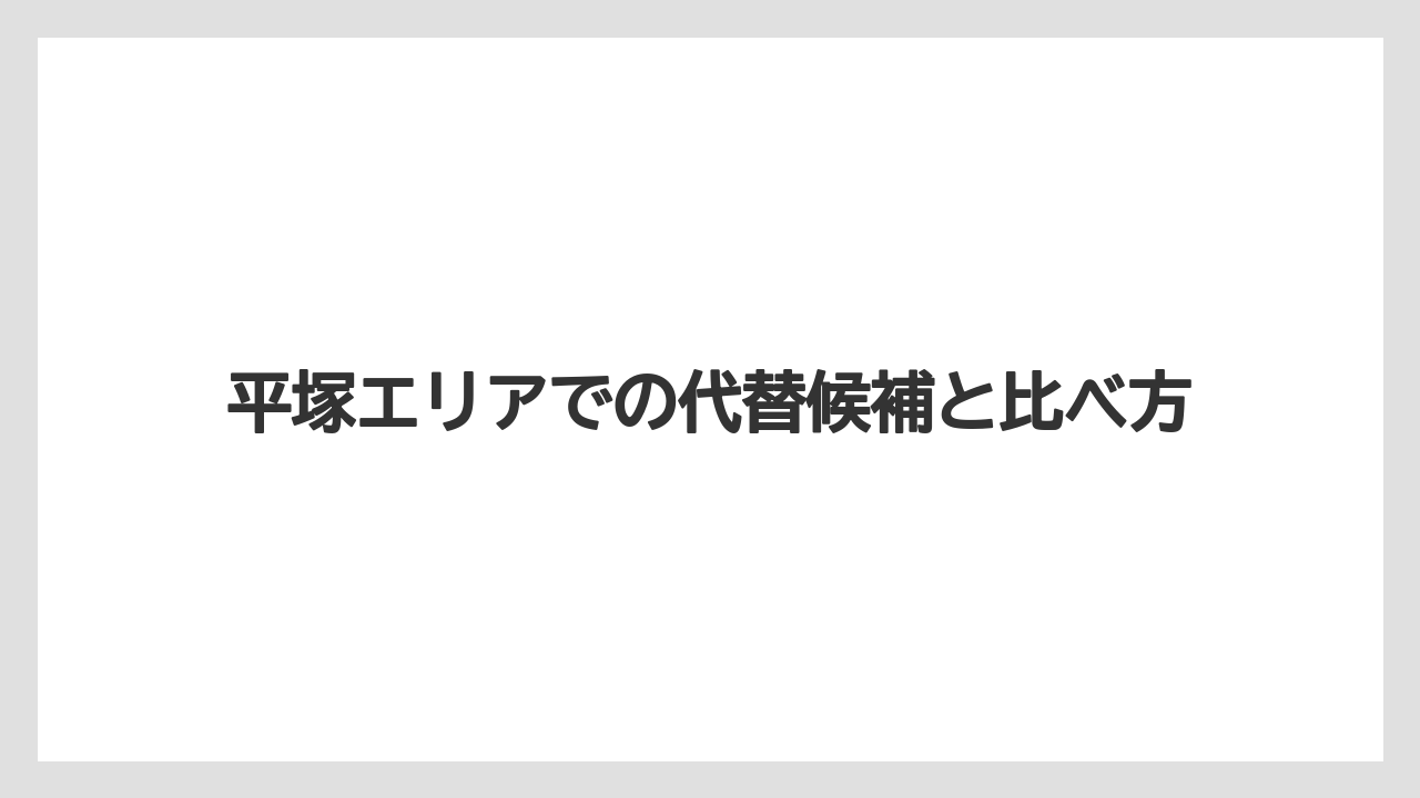 平塚エリアでの代替候補と比べ方