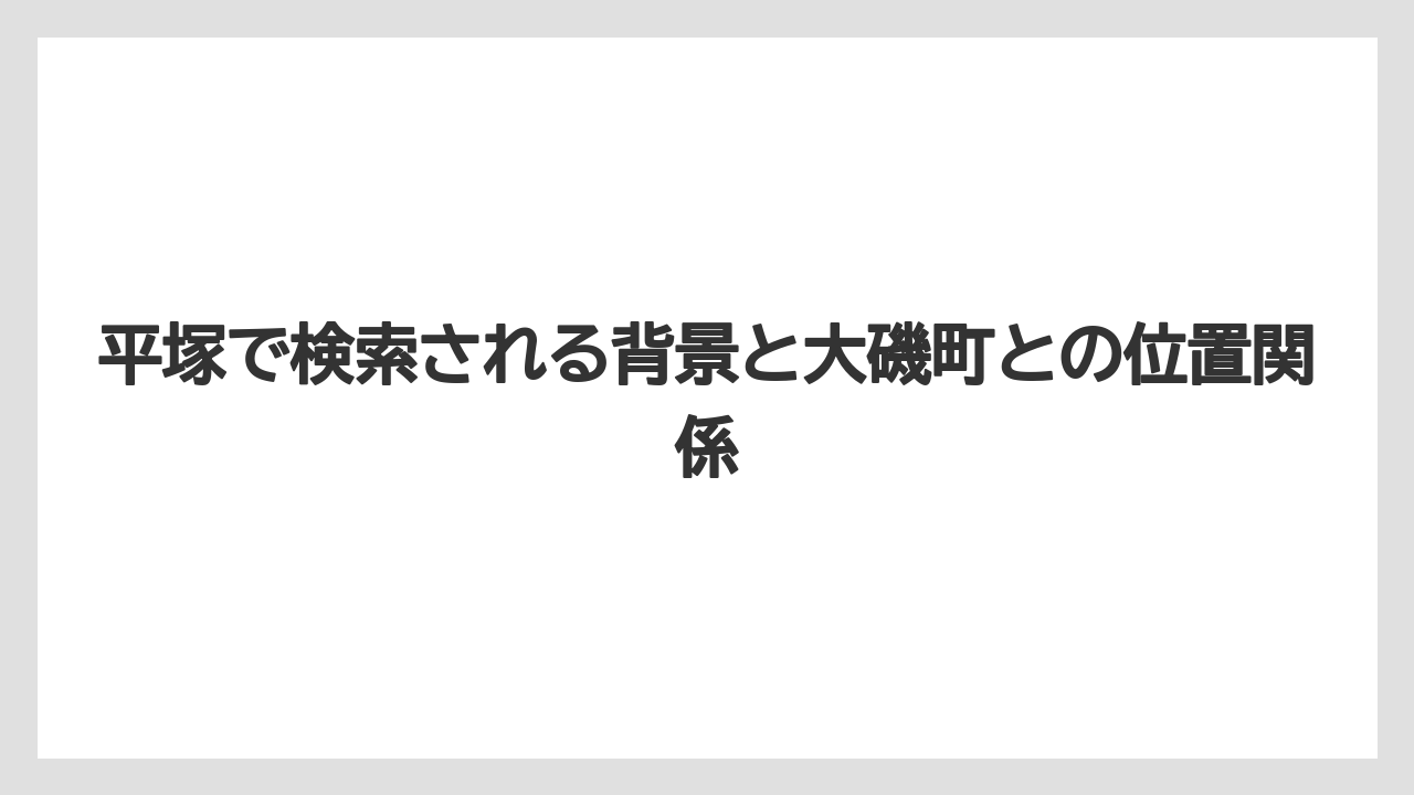 平塚で検索される背景と大磯町との位置関係
