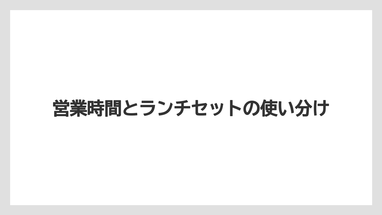営業時間とランチセットの使い分け