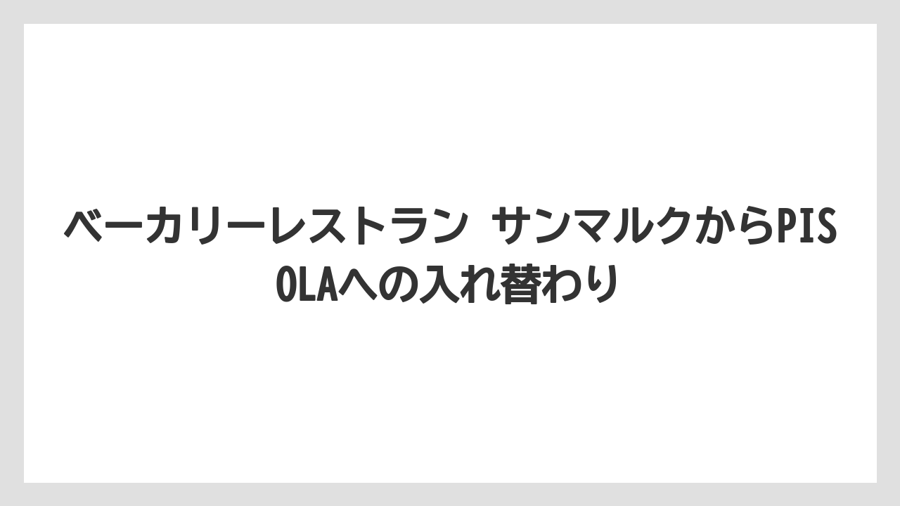 ベーカリーレストラン サンマルクからPISOLAへの入れ替わり