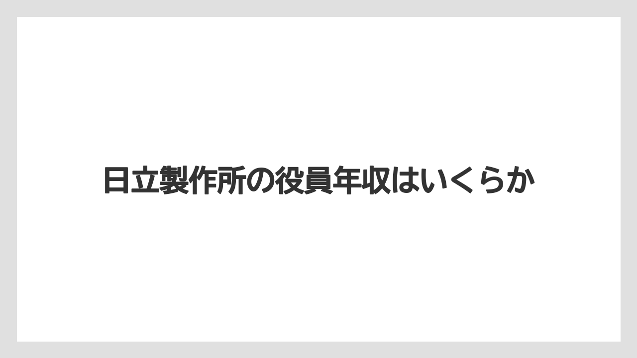 日立製作所の役員年収はいくらか