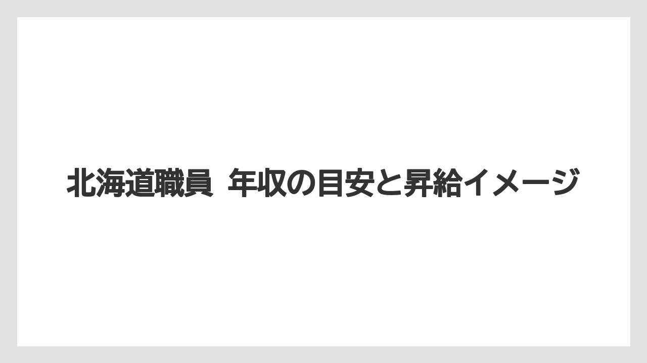 北海道職員 年収の目安と昇給イメージ