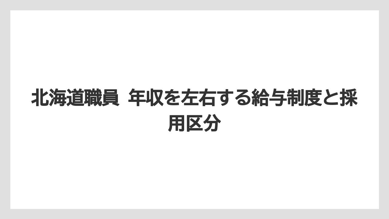 北海道職員 年収を左右する給与制度と採用区分