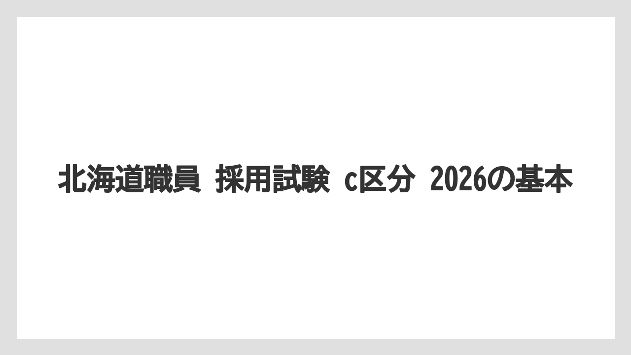 北海道職員 採用試験 c区分 2026の基本