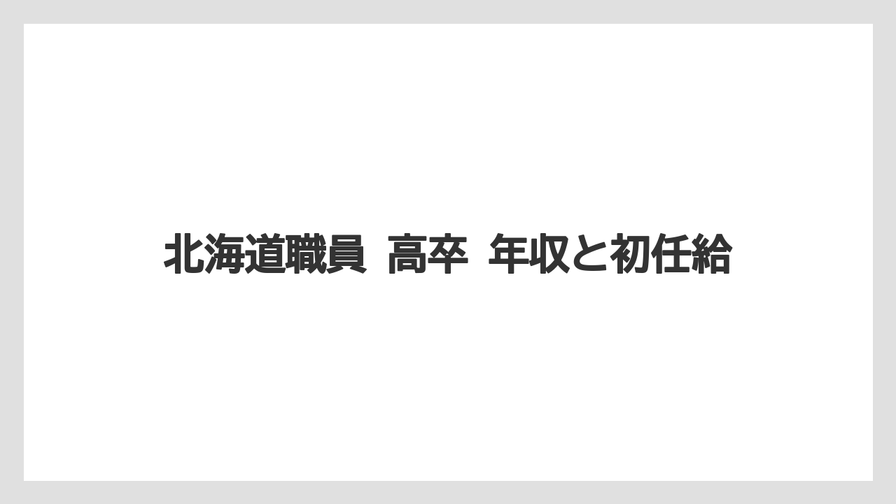 北海道職員 高卒 年収と初任給