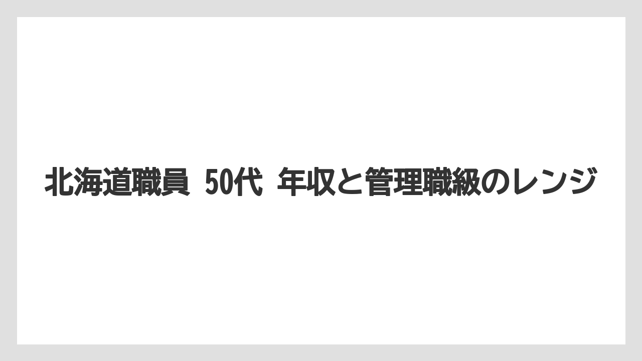 北海道職員 50代 年収と管理職級のレンジ