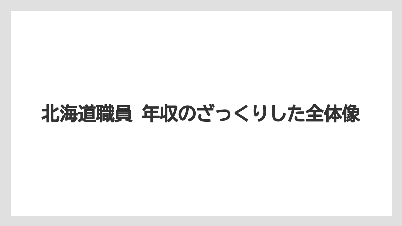 北海道職員 年収のざっくりした全体像