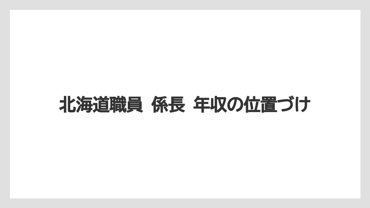 北海道職員 係長 年収の位置づけ