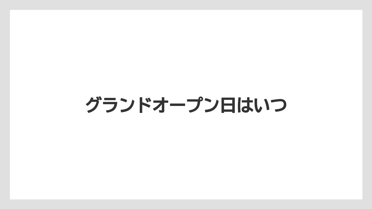 グランドオープン日はいつ