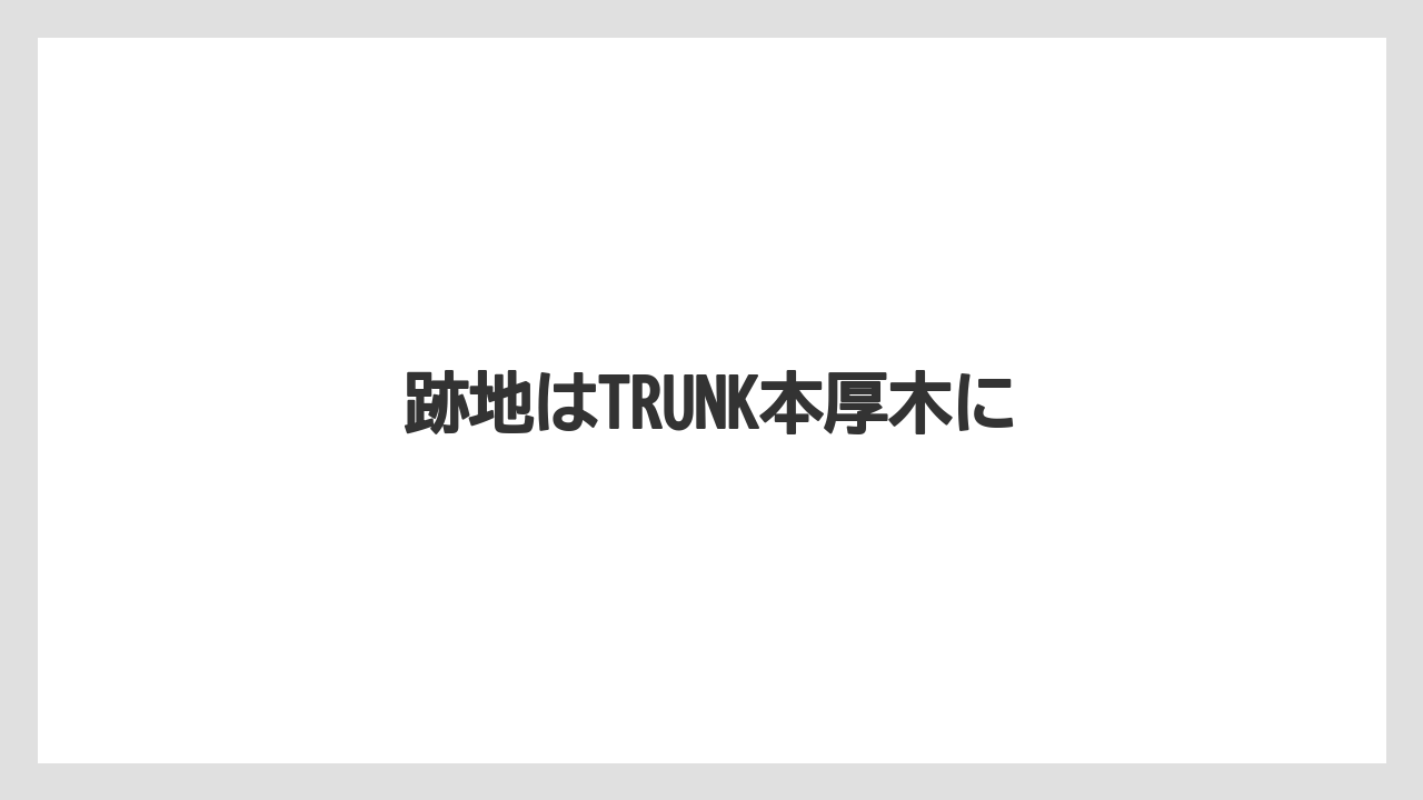 跡地はTRUNK本厚木に