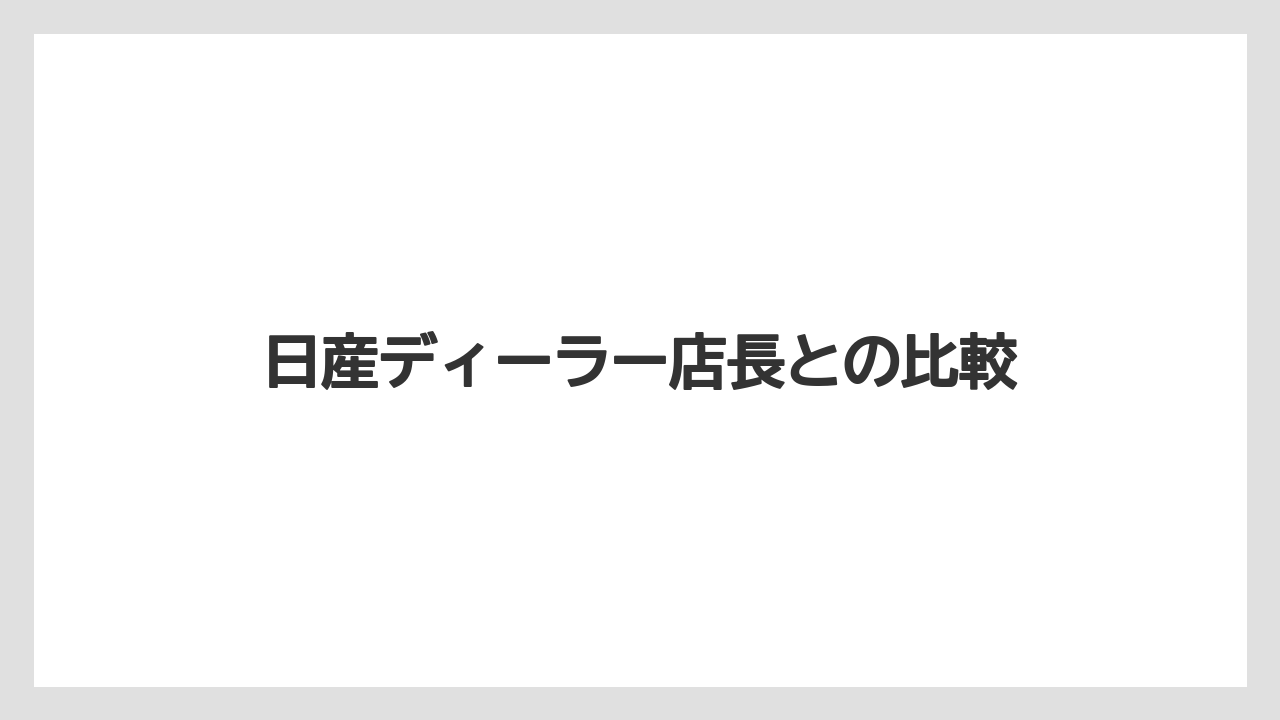 日産ディーラー店長との比較