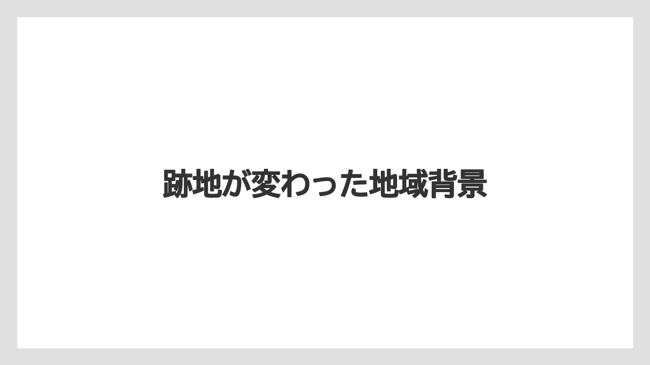 跡地が変わった地域背景
