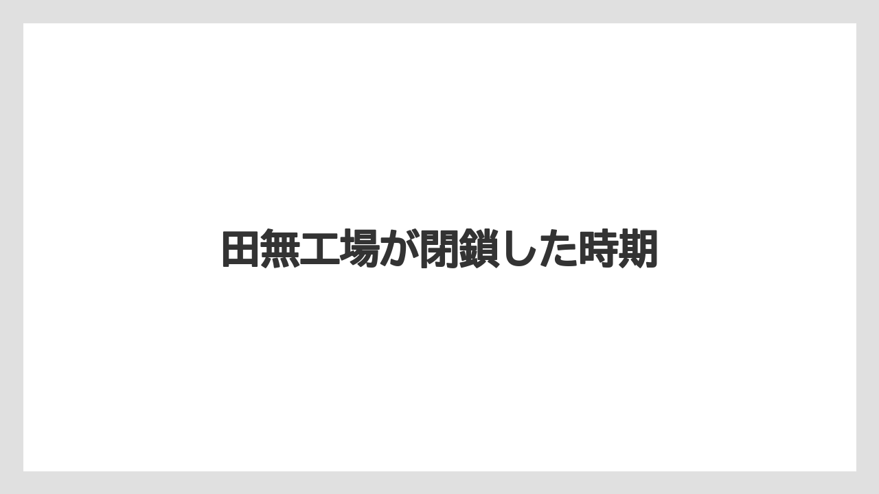 田無工場が閉鎖した時期