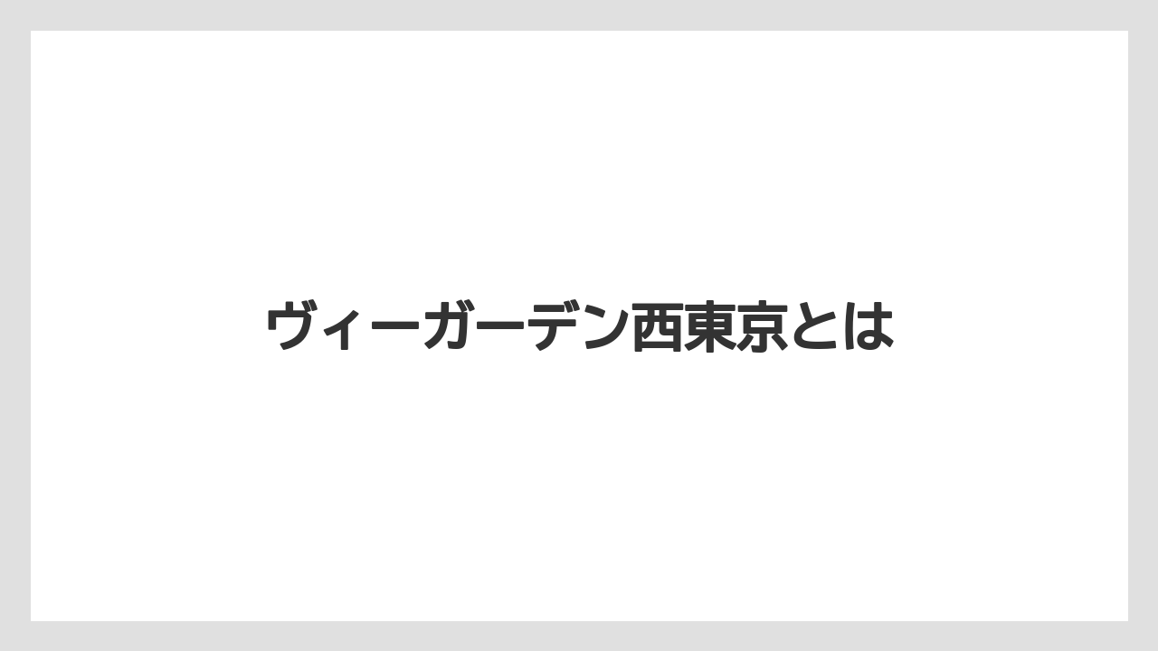 ヴィーガーデン西東京とは