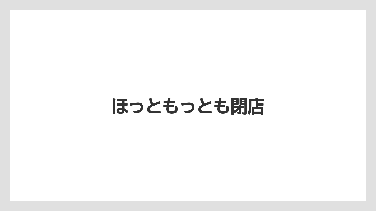 ほっともっとも閉店