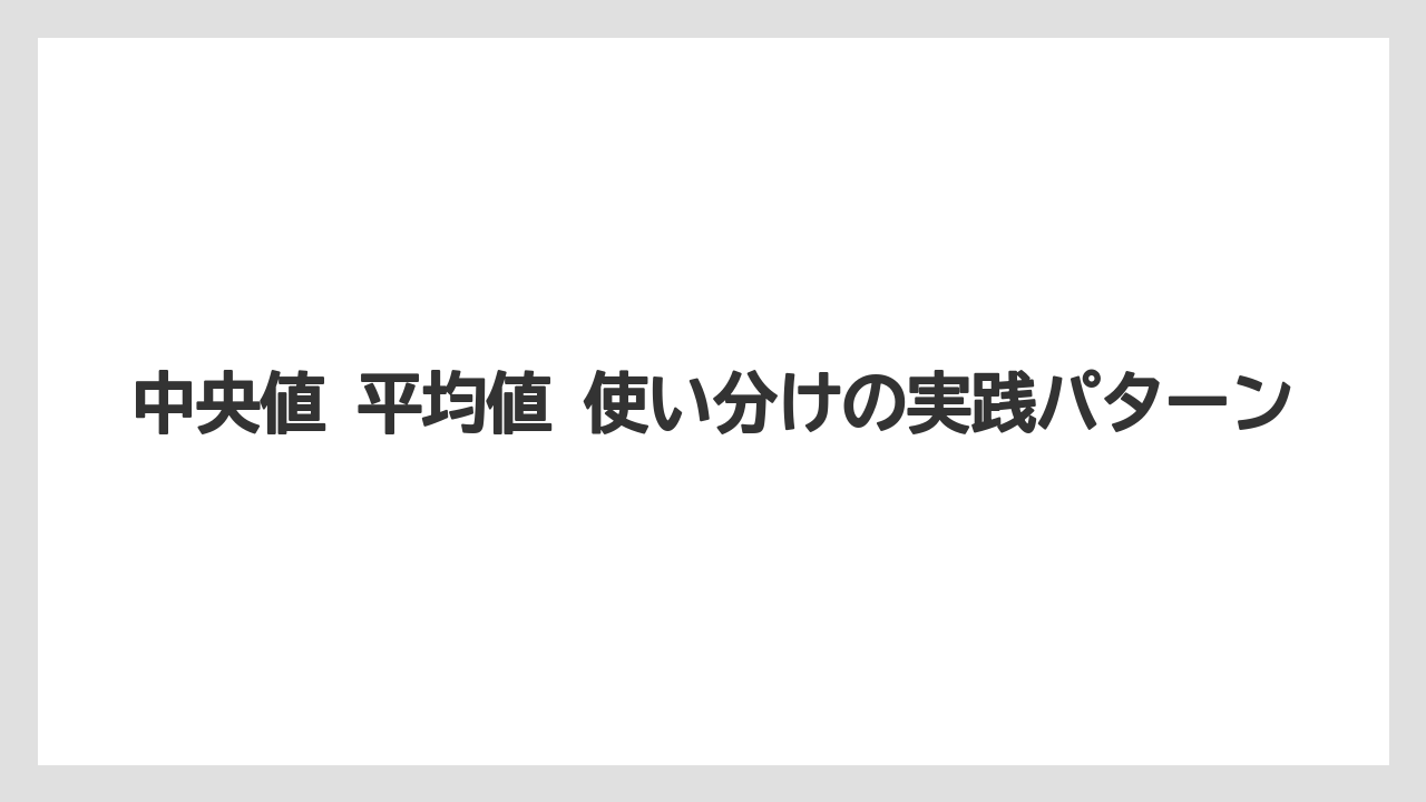 中央値 平均値 使い分けの実践パターン
