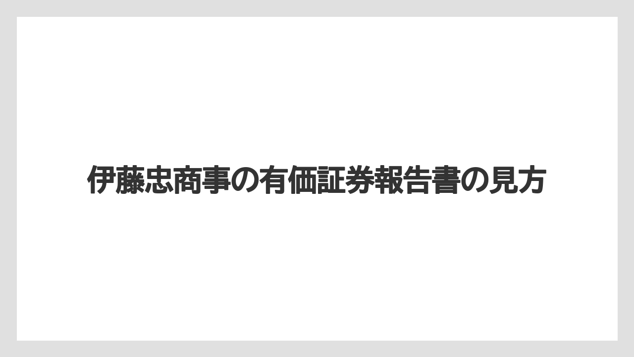 伊藤忠商事の有価証券報告書の見方