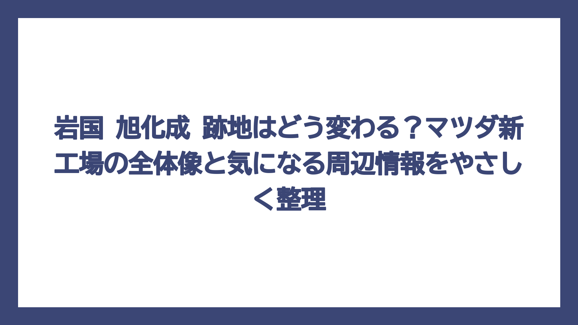 岩国 旭化成 跡地はどう変わる？マツダ新工場の全体像と気になる周辺情報をやさしく整理