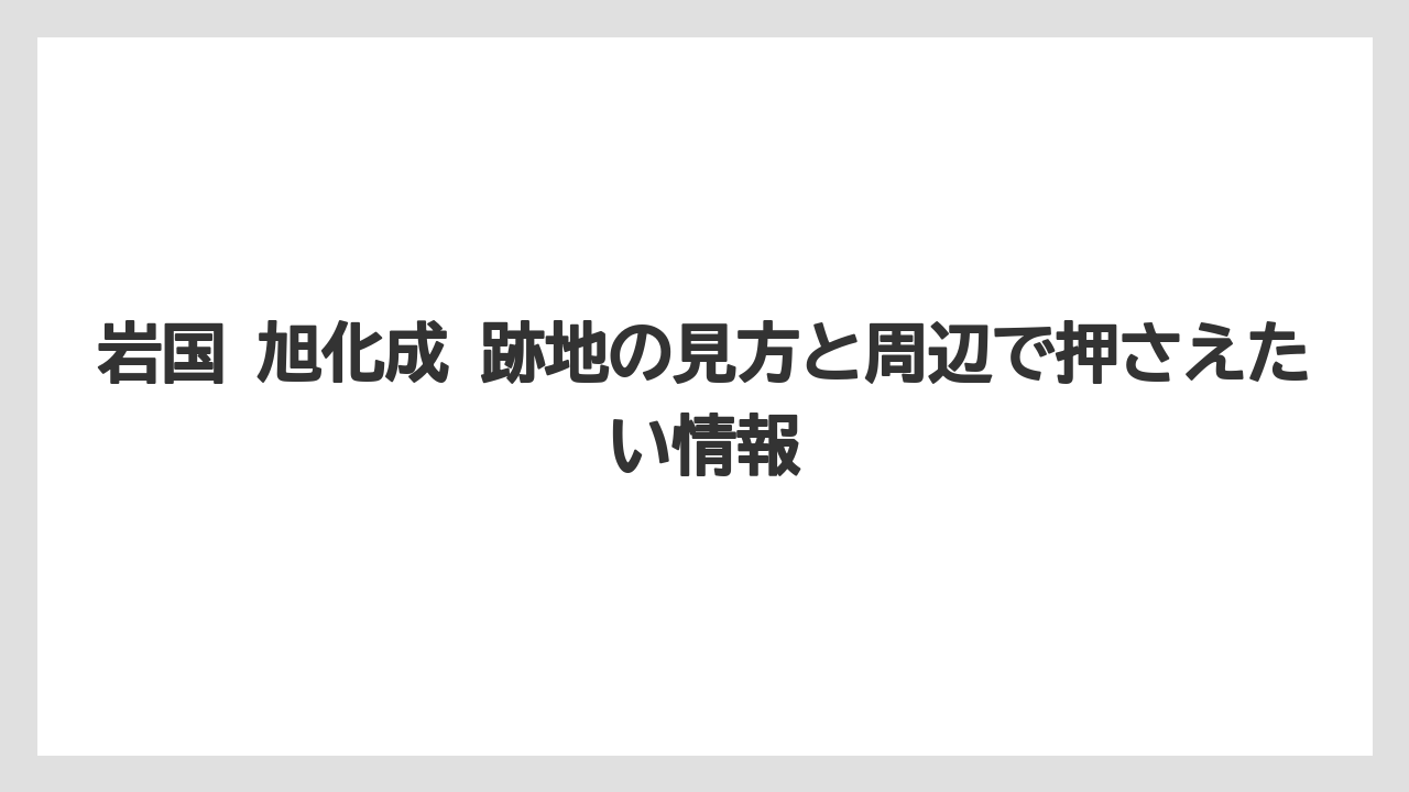 岩国 旭化成 跡地の見方と周辺で押さえたい情報