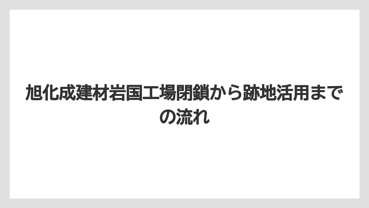旭化成建材岩国工場閉鎖から跡地活用までの流れ