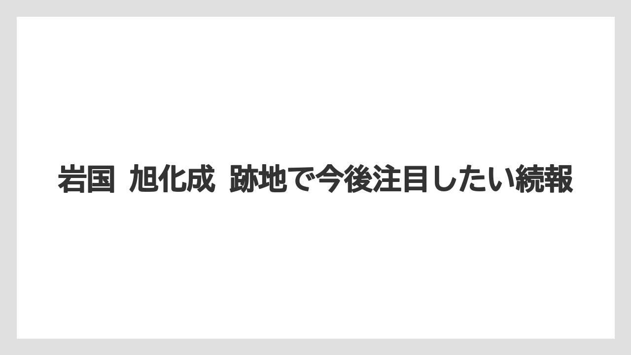 岩国 旭化成 跡地で今後注目したい続報
