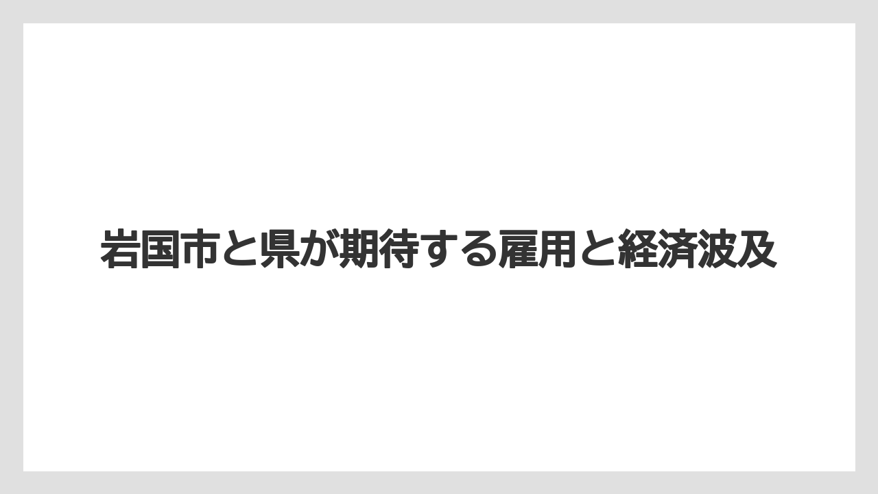 岩国市と県が期待する雇用と経済波及