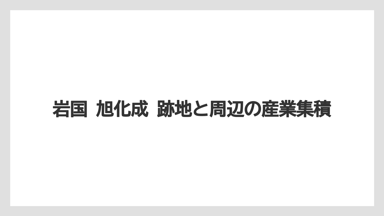 岩国 旭化成 跡地と周辺の産業集積