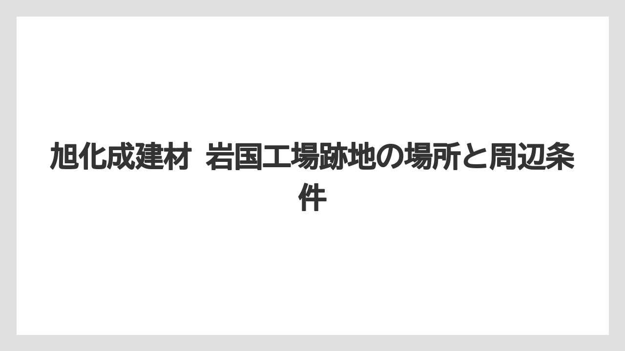 旭化成建材 岩国工場跡地の場所と周辺条件