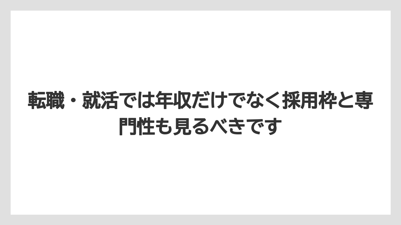 転職・就活では年収だけでなく採用枠と専門性も見るべきです