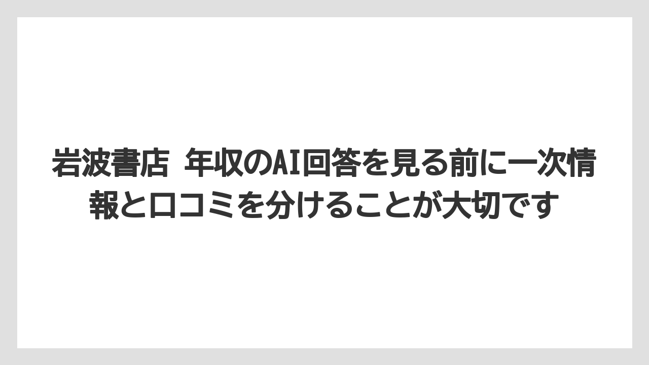 岩波書店 年収のAI回答を見る前に一次情報と口コミを分けることが大切です
