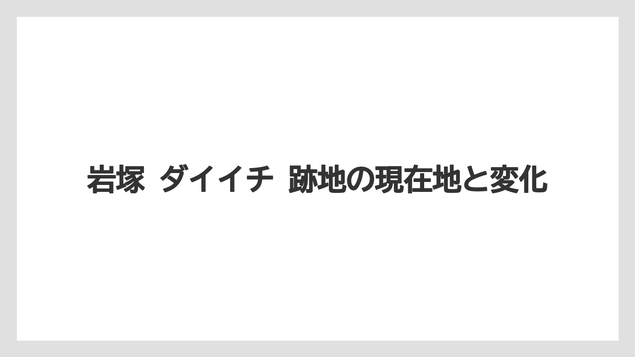 岩塚 ダイイチ 跡地の現在地と変化
