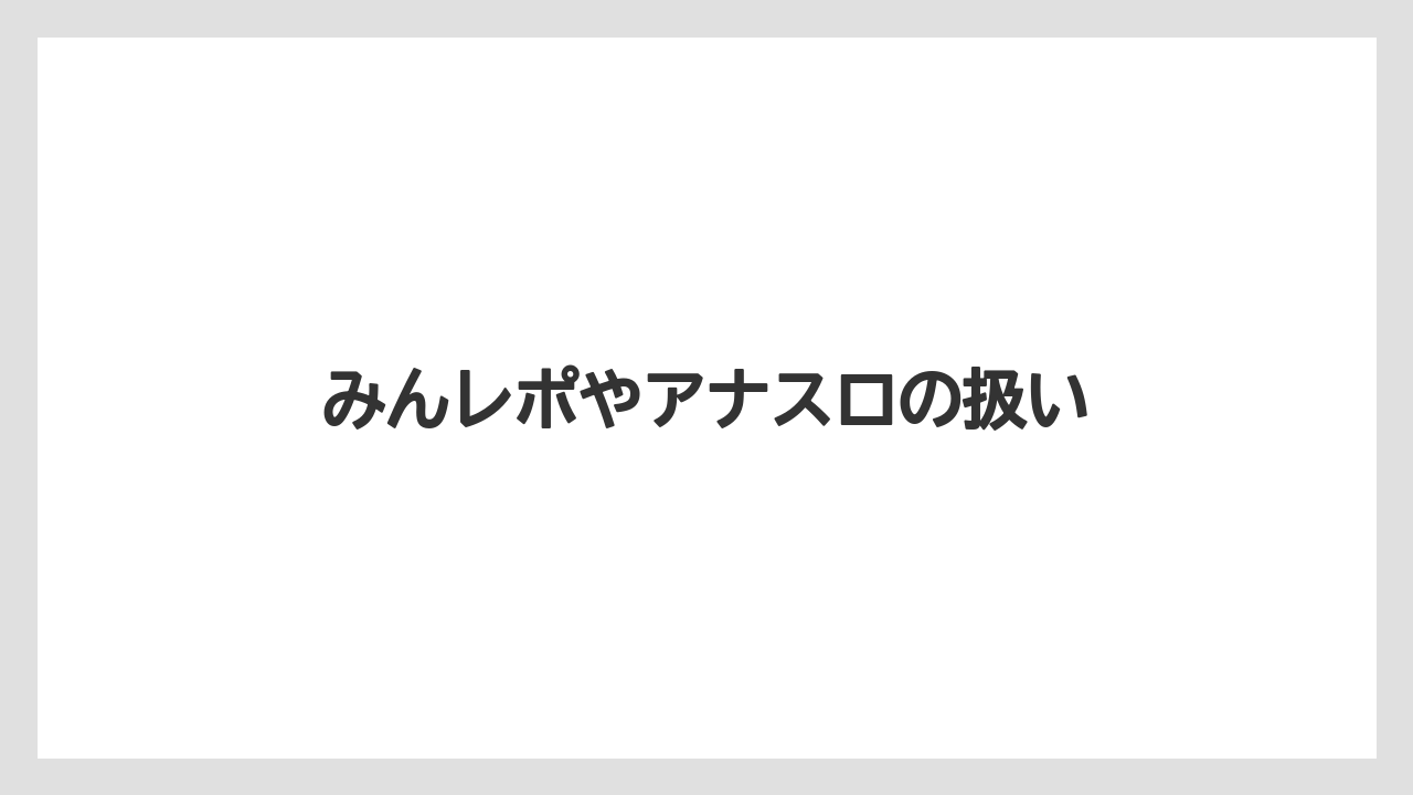 みんレポやアナスロの扱い