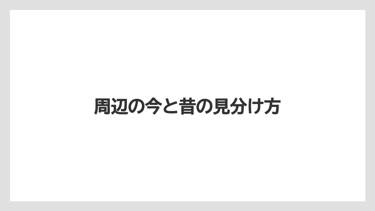 周辺の今と昔の見分け方