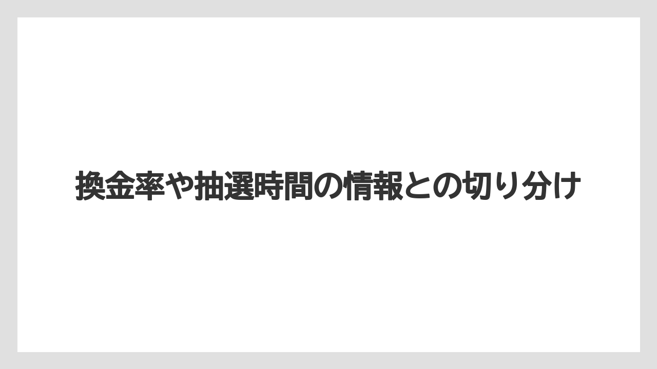 換金率や抽選時間の情報との切り分け