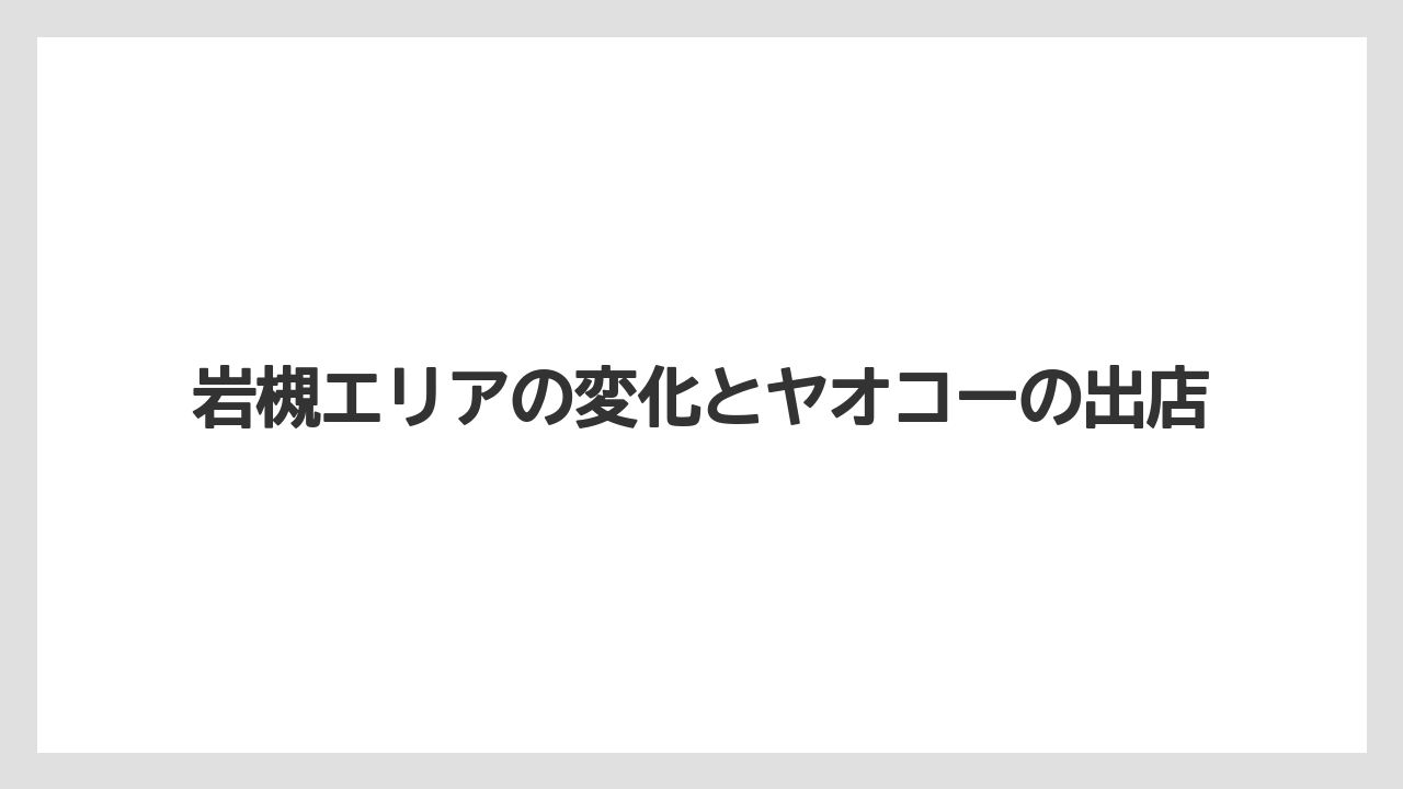 岩槻エリアの変化とヤオコーの出店