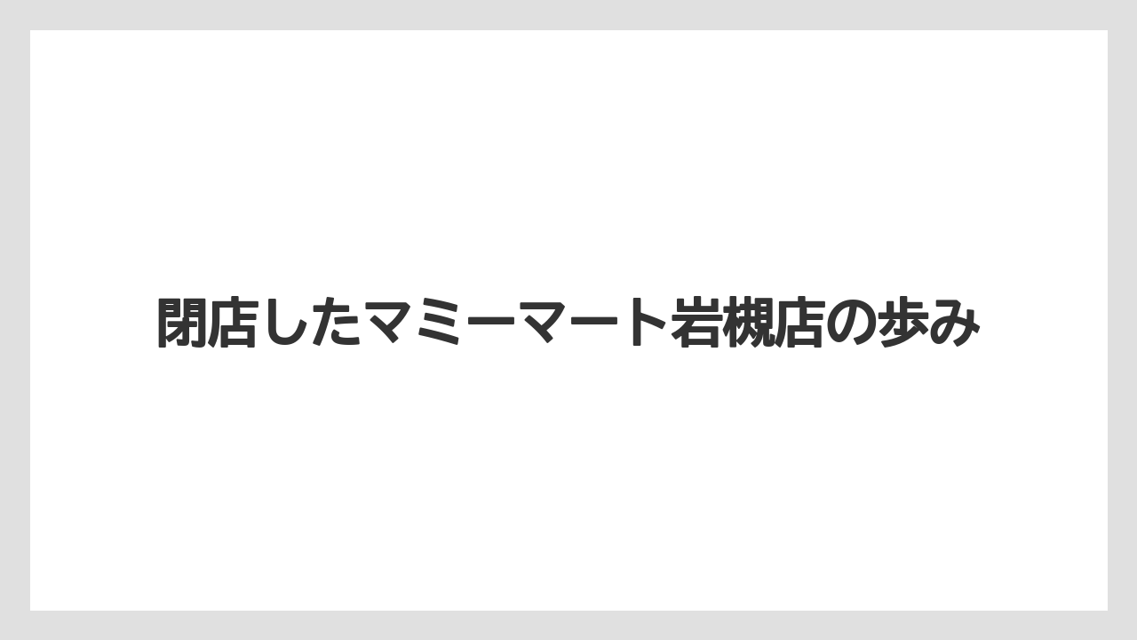 閉店したマミーマート岩槻店の歩み