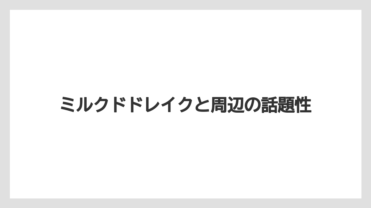 ミルクドドレイクと周辺の話題性