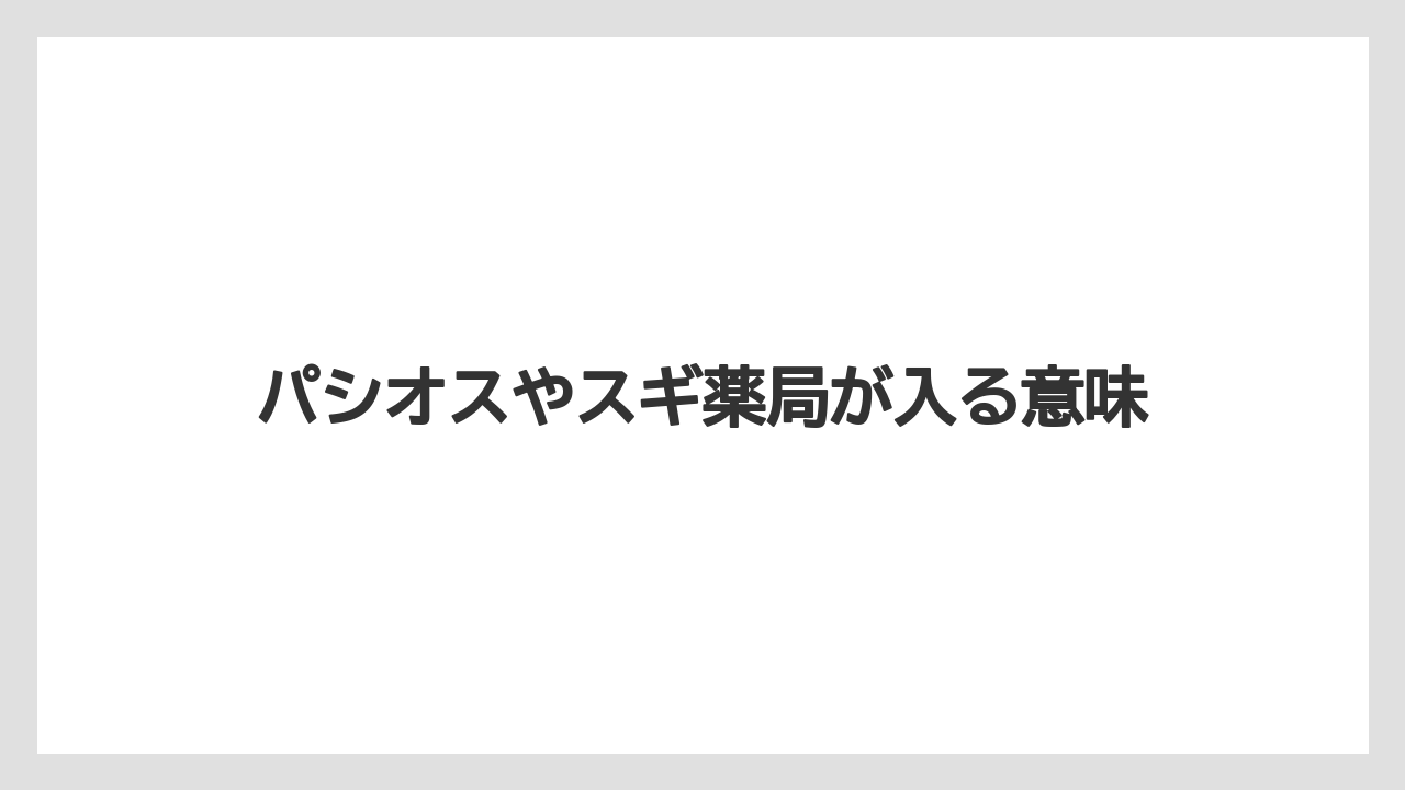 パシオスやスギ薬局が入る意味