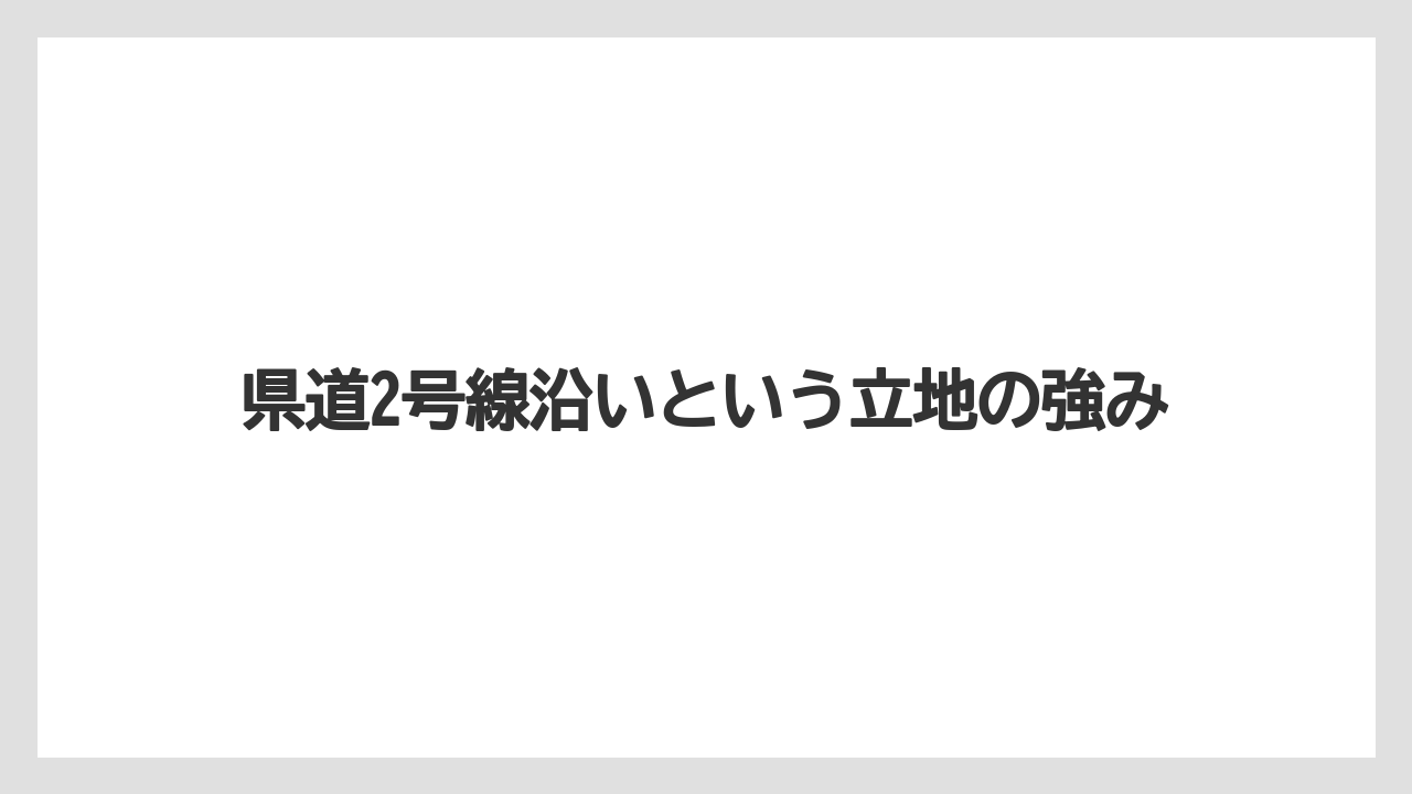 県道2号線沿いという立地の強み