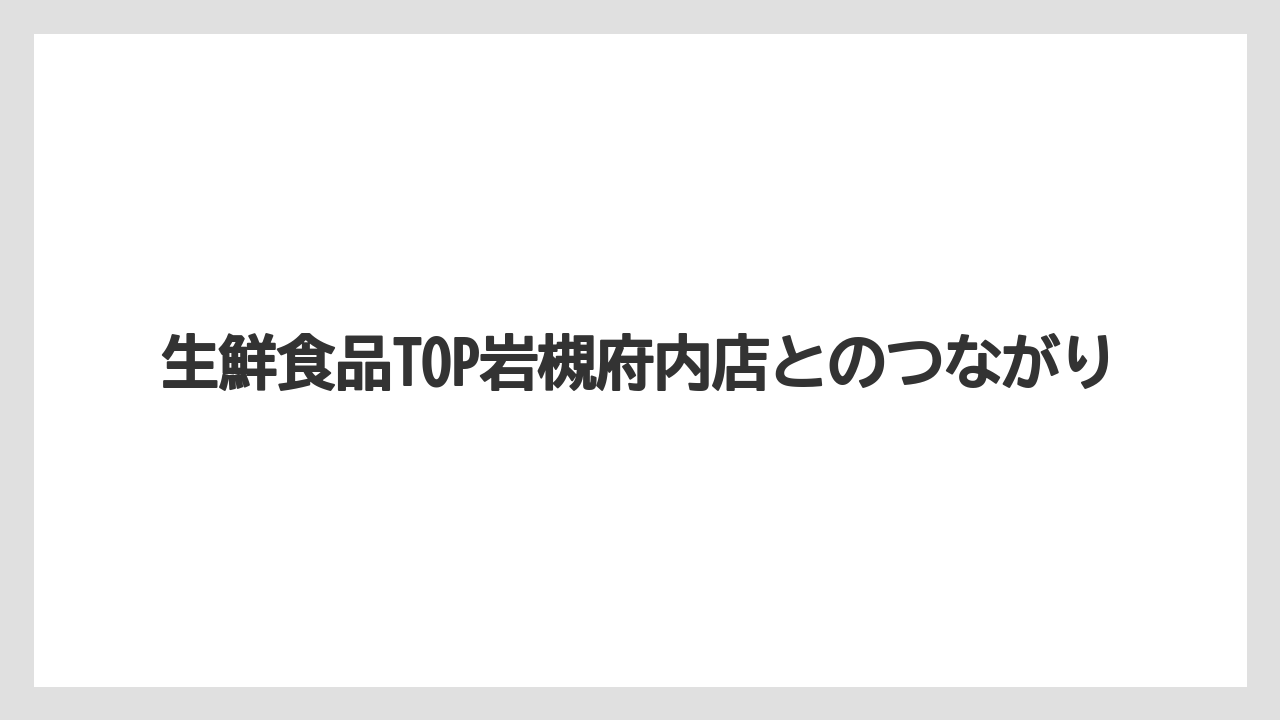 生鮮食品TOP岩槻府内店とのつながり