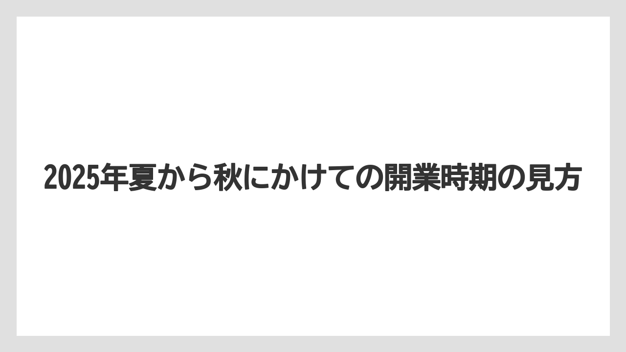 2025年夏から秋にかけての開業時期の見方