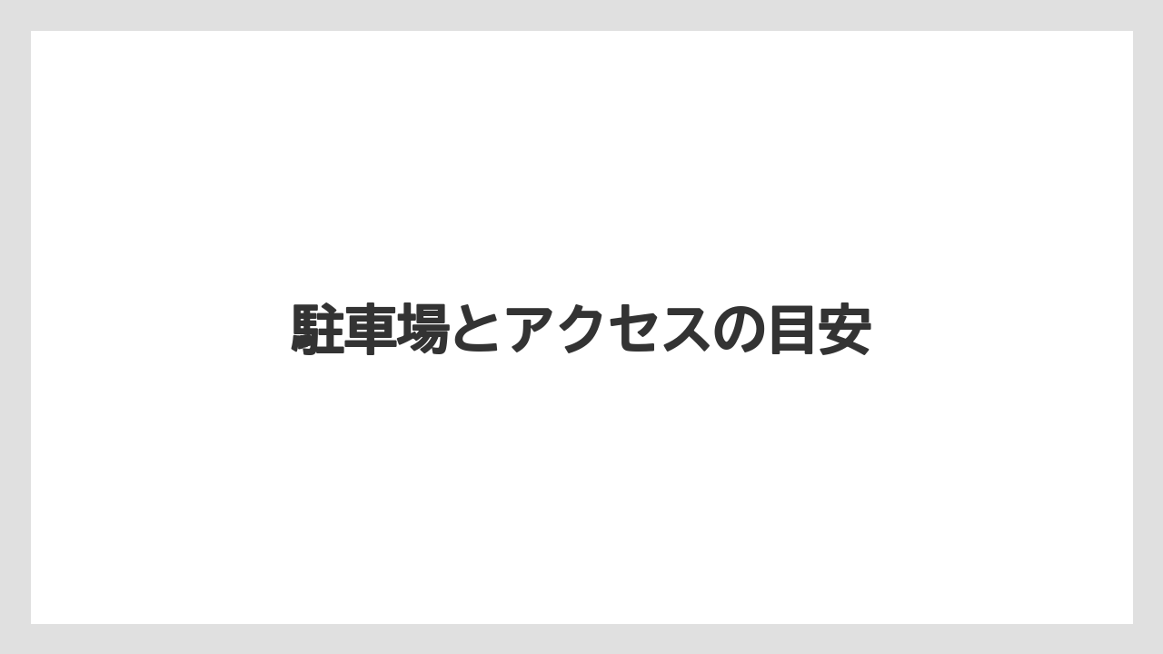 駐車場とアクセスの目安