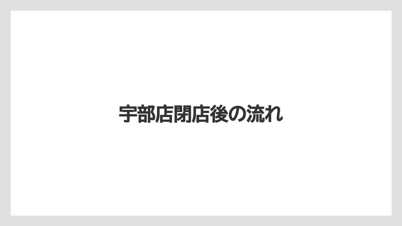 宇部店閉店後の流れ