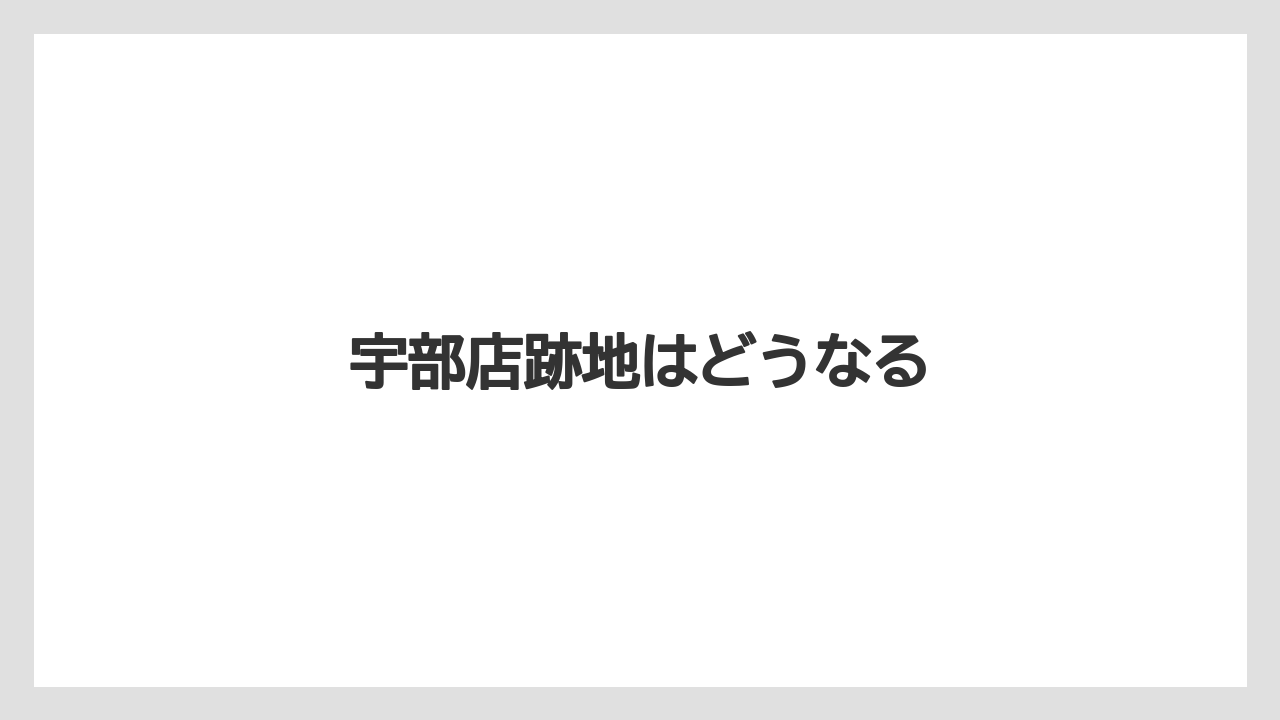 宇部店跡地はどうなる