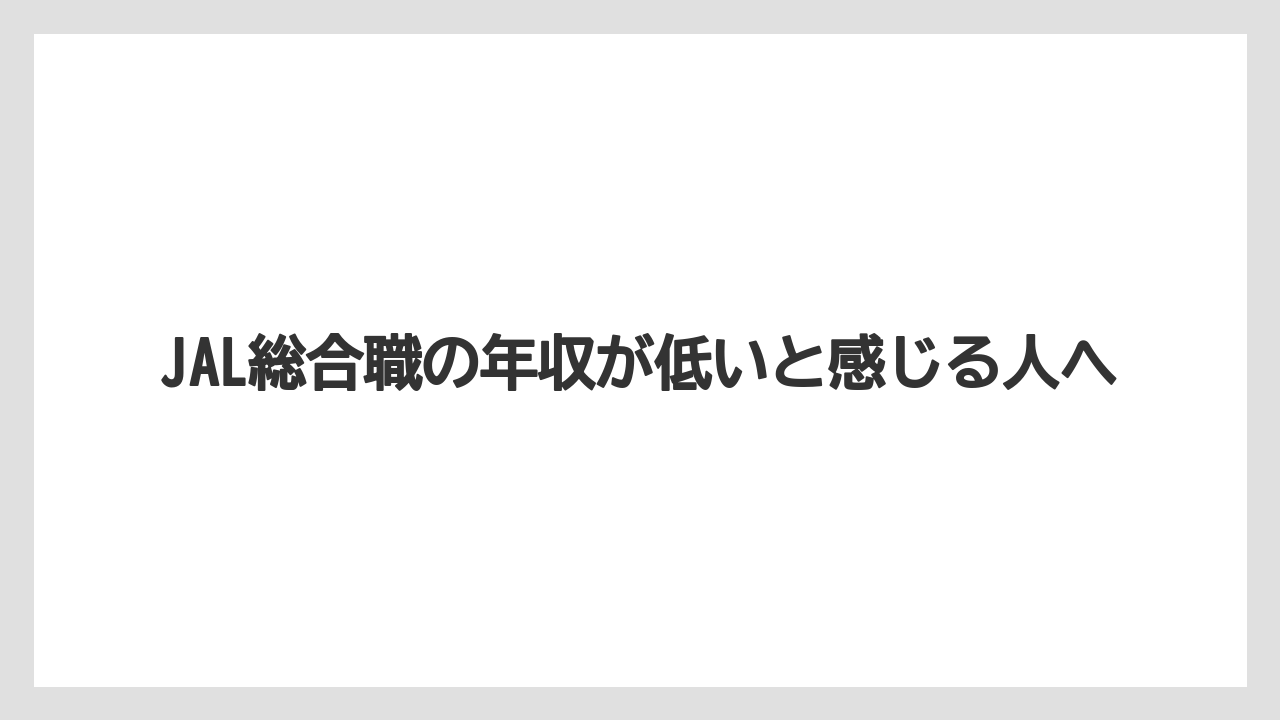 JAL総合職の年収が低いと感じる人へ