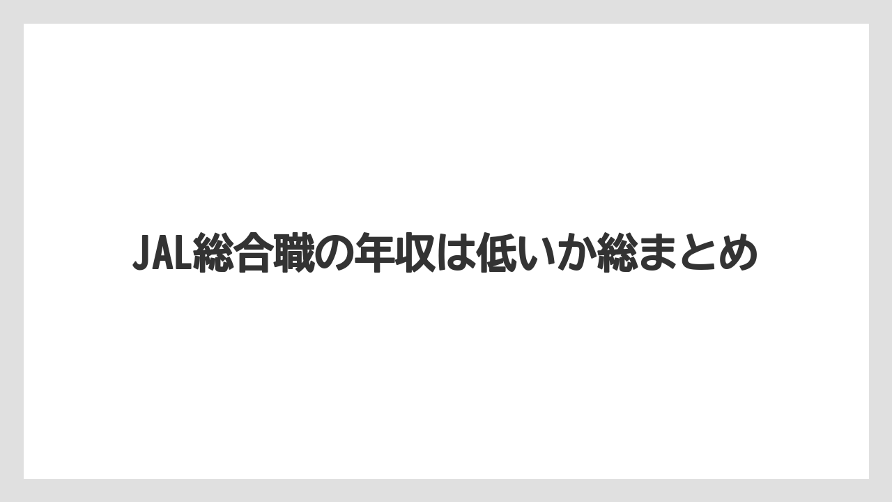 JAL総合職の年収は低いか総まとめ