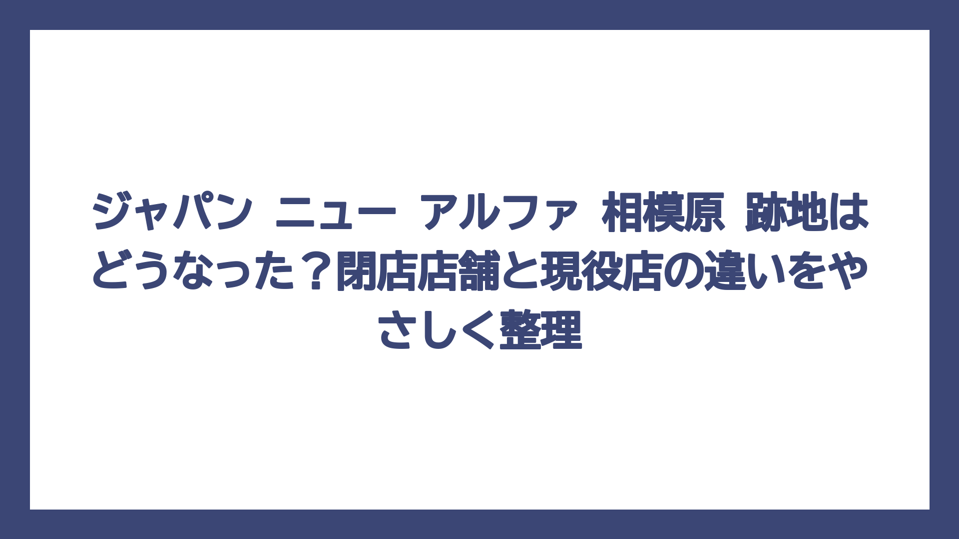 ジャパン ニュー アルファ 相模原 跡地はどうなった？閉店店舗と現役店の違いをやさしく整理